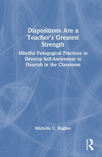Dispositions Are a Teacher's Greatest Strength: Mindful Pedagogical Practices to Develop Self-Awareness to Flourish in the Classroom.