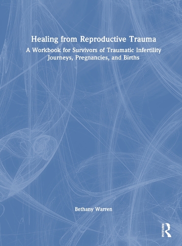 Healing from Reproductive Trauma: A Workbook for Survivors of Traumatic Infertility Journeys, Pregnancies, and Births.