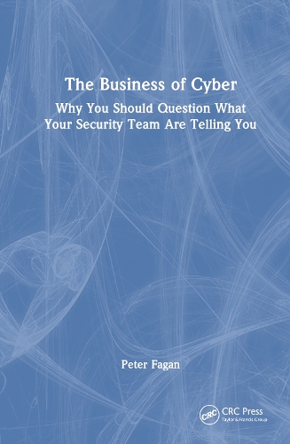 The Business of Cyber: Why You Should Question What Your Security Team Are Telling You.