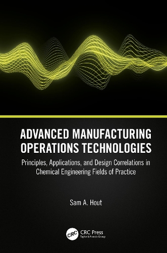 Advanced Manufacturing Operations Technologies: Principles, Applications, and Design Correlations in Chemical Engineering Fields of Practice.