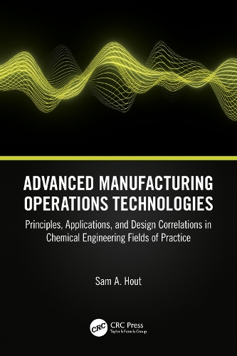 Advanced Manufacturing Operations Technologies: Principles, Applications, and Design Correlations in Chemical Engineering Fields of Practice.