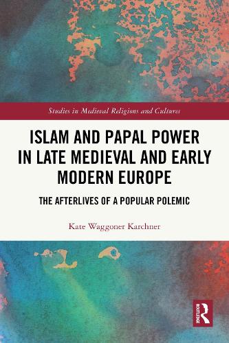 Islam and Papal Power in Late Medieval and Early Modern Europe: The Afterlives of a Popular Polemic.