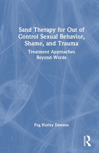 Sand Therapy for Out of Control Sexual Behavior, Shame, and Trauma: Treatment Approaches Beyond Words.