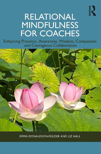 Relational Mindfulness for Coaches: Enhancing Presence, Awareness, Wisdom, Compassion and Courageous Collaboration.