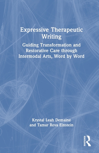 Expressive Therapeutic Writing: Guiding Transformation and Restorative Care through Intermodal Arts, Word by Word.