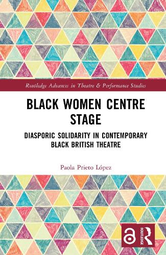 Black Women Centre Stage: Diasporic Solidarity in Contemporary Black British Theatre.