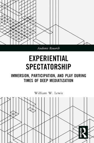 Experiential Spectatorship: Immersion, Participation, and Play During Times of Deep Mediatization.