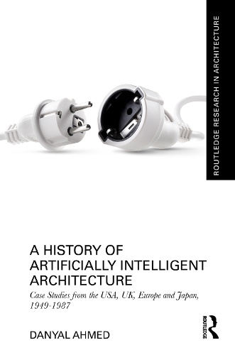 A History of Artificially Intelligent Architecture: Case Studies from the USA, UK, Europe and Japan, 1949-1987.