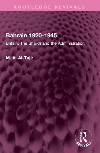Bahrain 1920-1945: Britain, The Shaikh and the Administration.