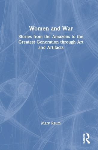 Women and War: Stories from the Amazons to the Greatest Generation through Art and Artifacts.