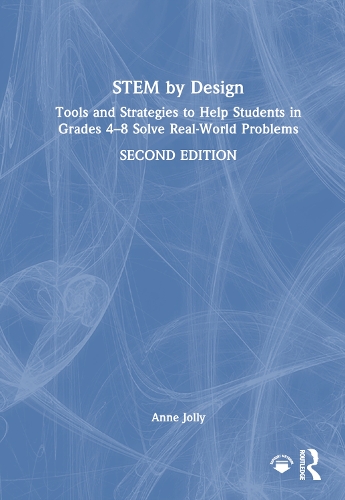 STEM by Design: Tools and Strategies to Help Students in Grades 4-8 Solve Real-World Problems. 2nd edition