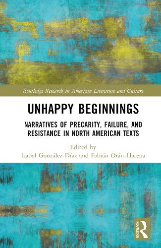 Unhappy Beginnings: Narratives of Precarity, Failure, and Resistance in North American Texts.