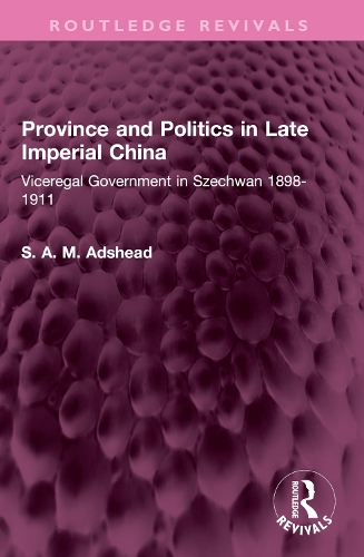 Province and Politics in Late Imperial China: Viceregal Government in Szechwan 1898-1911.