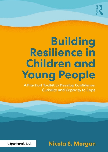 Building Resilience in Children and Young People: A Practical Toolkit to Develop Confidence, Curiosity and Capacity to Cope.