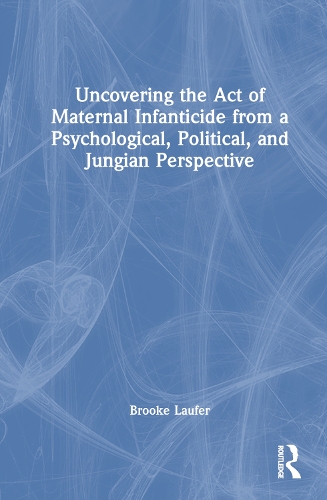 Uncovering the Act of Maternal Infanticide from a Psychological, Political and Jungian Perspective.
