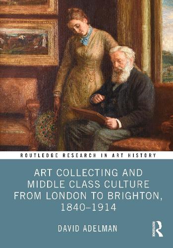 Art Collecting and Middle Class Culture from London to Brighton, 1840-1914.