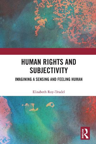 Human Rights and Subjectivity: Imagining a Sensing and Feeling Human.