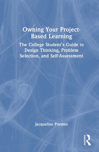 Owning Your Project-Based Learning: The College Student's Guide to Design Thinking, Problem Selection, and Self-Assessment.