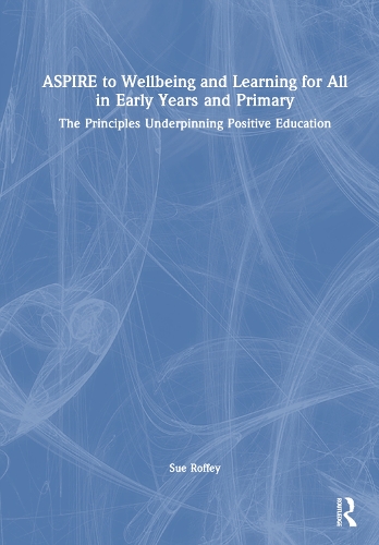 ASPIRE to Wellbeing and Learning for All in Early Years and Primary: The Principles Underpinning Positive Education.