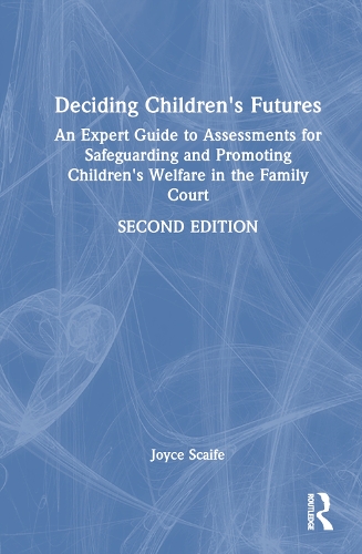 Deciding Children's Futures: An Expert Guide to Assessments for Safeguarding and Promoting Children's Welfare in the Family Court. 2nd edition