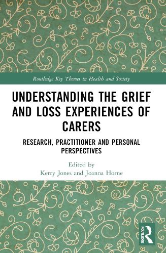 Understanding the Grief and Loss Experiences of Carers: Research, Practitioner and Personal Perspectives.