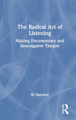 The Radical Act of Listening: Making Documentary and Investigative Theatre.