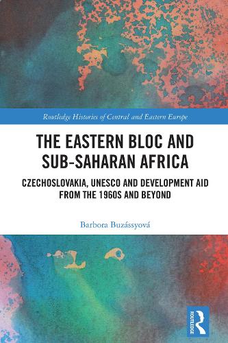 The Eastern Bloc and Sub-Saharan Africa: Czechoslovakia, UNESCO and Development Aid from the 1960s and Beyond.