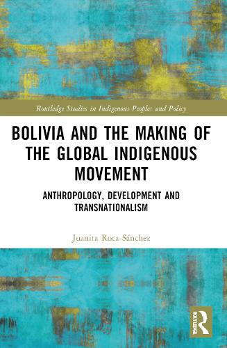 Bolivia and the Making of the Global Indigenous Movement: Anthropology, Development and Transnationalism.