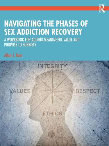 Navigating the Phases of Sex Addiction Recovery: A Workbook for Adding Meaningful Value and Purpose to Sobriety.