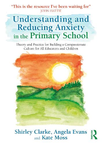 Understanding and Reducing Anxiety in the Primary School: Theory and Practice for Building a Compassionate Culture for All Educators and Children.