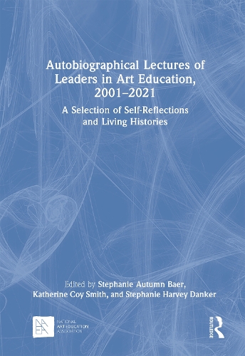 Autobiographical Lectures of Leaders in Art Education, 2001-2021: A Selection of Self-Reflections and Living Histories.