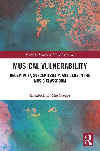 Musical Vulnerability: Receptivity, Susceptibility, and Care in the Music Classroom.