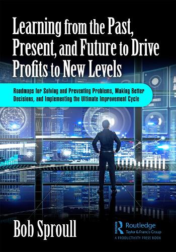 Learning from the Past, Present, and Future to Drive Profits to New Levels: Roadmaps for Solving and Preventing Problems, Making Better Decisions, and Implementing the Ultimate Improvement Cycle.