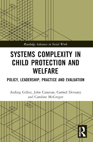 Systems Complexity in Child Protection and Welfare: Policy, Leadership, Practice and Evaluation.