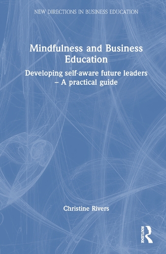 Mindfulness and Business Education: Developing self-aware future leaders - A practical guide.