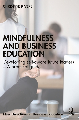 Mindfulness and Business Education: Developing self-aware future leaders - A practical guide.