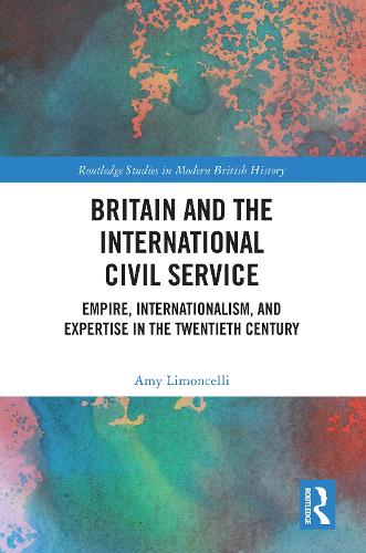 Britain and the International Civil Service: Empire, Internationalism, and Expertise in the Twentieth Century.