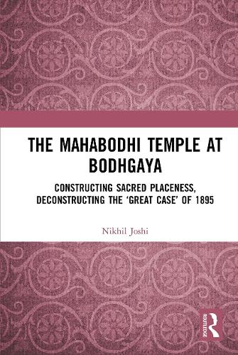 The Mahabodhi Temple at Bodhgaya: Constructing Sacred Placeness, Deconstructing the 'Great Case' of 1895.