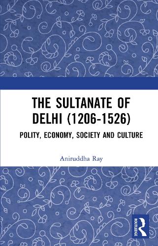 The Sultanate of Delhi (1206-1526): Polity, Economy, Society and Culture.