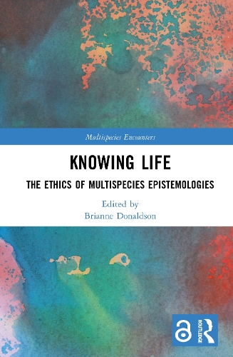Knowing Life: The Ethics of Multispecies Epistemologies.