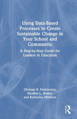 Using Data-Based Processes to Create Sustainable Change in Your School and Community: A Step-by-Step Guide for Leaders in Education.