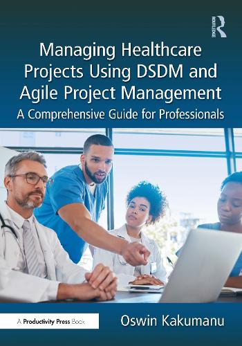 Managing Healthcare Projects Using DSDM and Agile Project Management: A Comprehensive Guide for Professionals.
