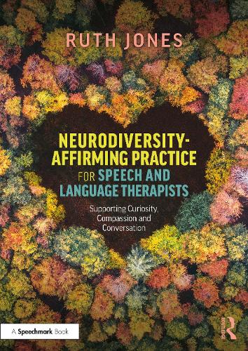Neurodiversity-Affirming Practice for Speech and Language Therapists: Supporting Curiosity, Compassion and Conversation.