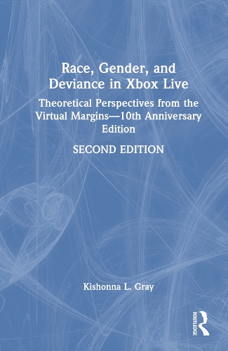Race, Gender, and Deviance in Xbox Live: Theoretical Perspectives from the Virtual Margins-10th Anniversary Edition. 2nd edition