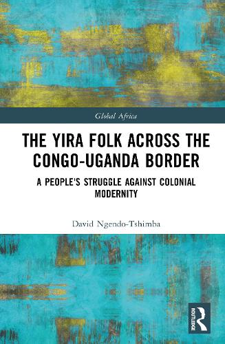 The Yira Folk Across the Congo-Uganda Border: A People's Struggle Against Colonial Modernity.