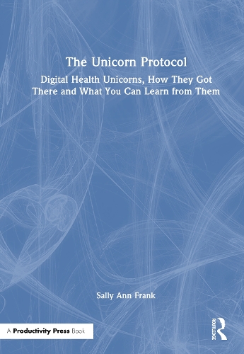 The Unicorn Protocol: Digital Health Unicorns, How They Got There and What You Can Learn from Them.