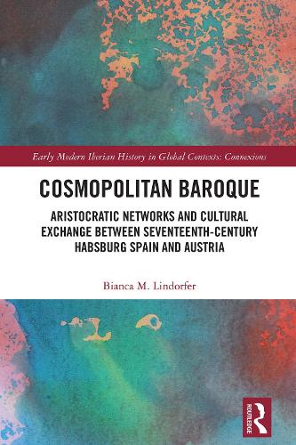 Cosmopolitan Baroque: Aristocratic Networks and Cultural Exchange Between Seventeenth-Century Habsburg Spain and Austria.
