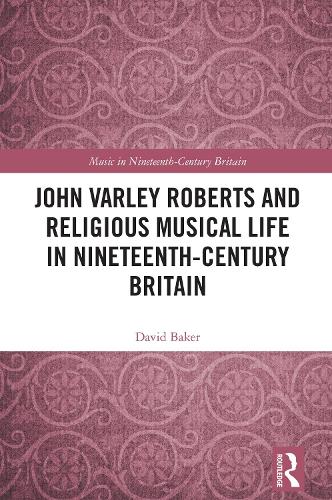 John Varley Roberts and Religious Musical Life in Nineteenth-Century Britain.