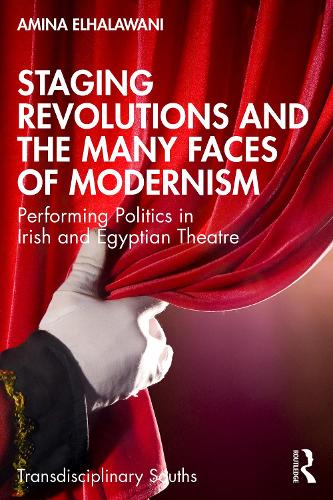 Staging Revolutions and the Many Faces of Modernism: Performing Politics in Irish and Egyptian Theatre.