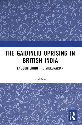 The Gaidinliu Uprising in British India: Encountering the Millenarian.